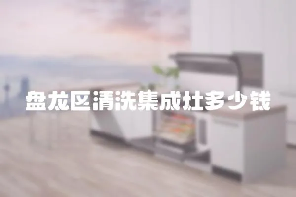 盤龍區清洗集成灶多少錢