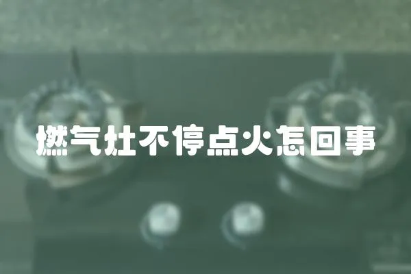 燃氣灶不停點火怎回事