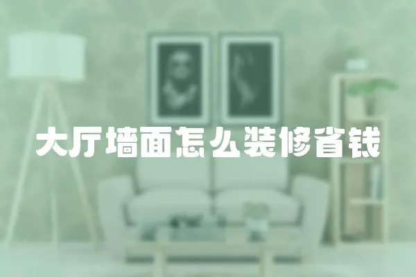 大廳墻面怎么裝修省錢