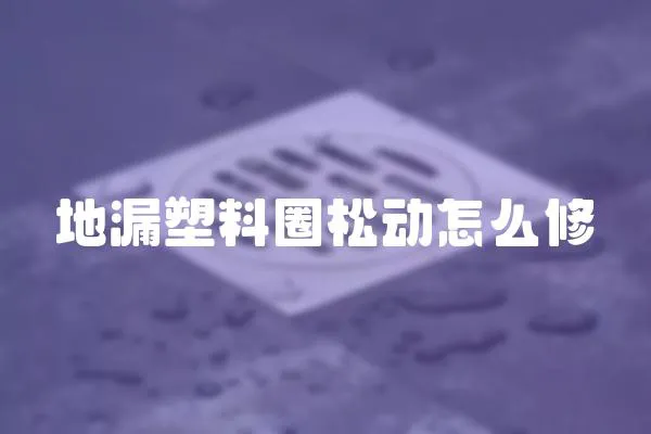 地漏塑料圈松動怎么修