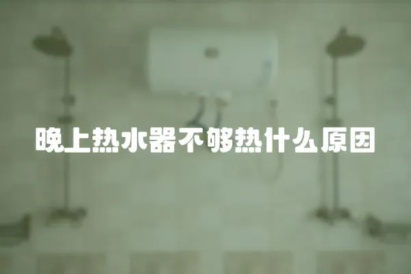 晚上熱水器不夠熱什么原因