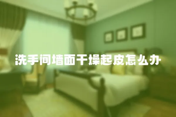 洗手間墻面干燥起皮怎么辦