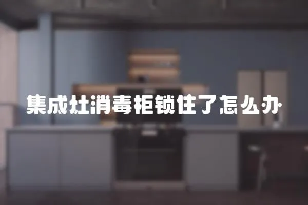 集成灶消毒柜鎖住了怎么辦