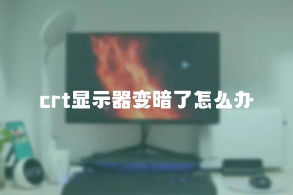 crt显示器变暗了怎么办