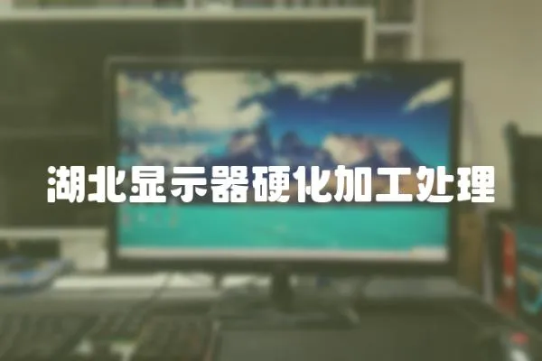 湖北顯示器硬化加工處理