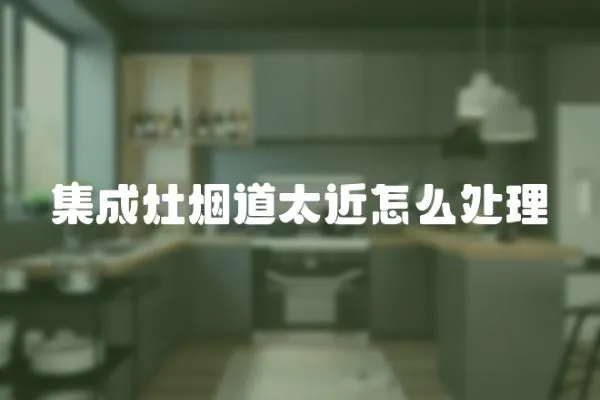 集成灶煙道太近怎么處理