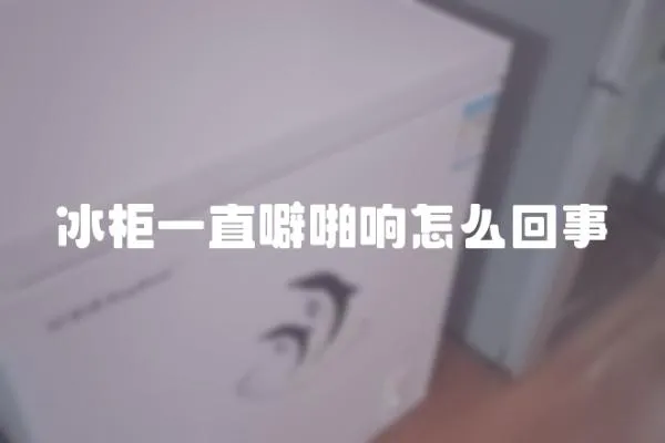 冰柜一直噼啪響怎么回事
