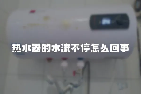 熱水器的水流不停怎么回事