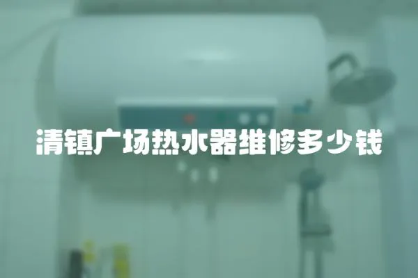 清鎮(zhèn)廣場熱水器維修多少錢