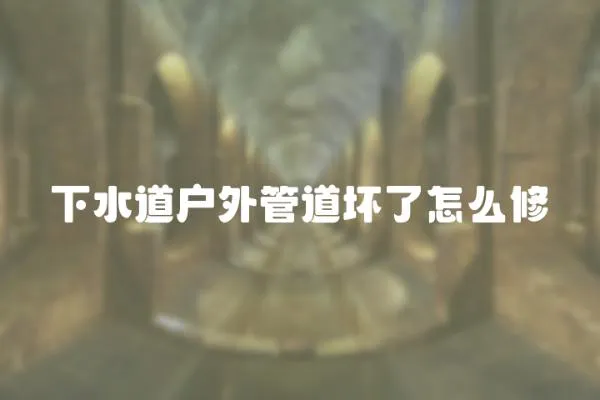 下水道戶外管道壞了怎么修