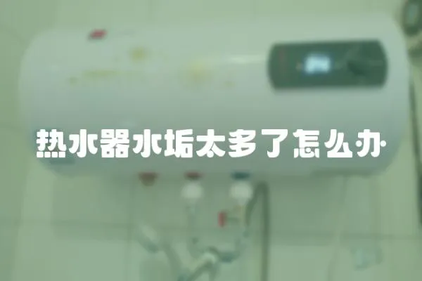 热水器水垢太多了怎么办