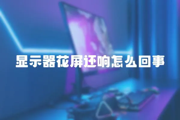 顯示器花屏還響怎么回事