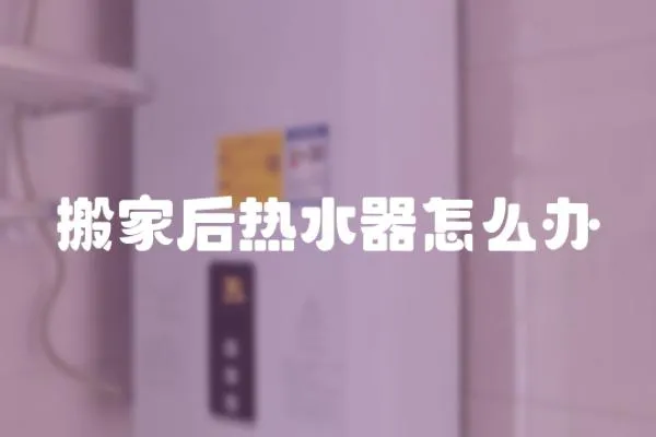 搬家后熱水器怎么辦