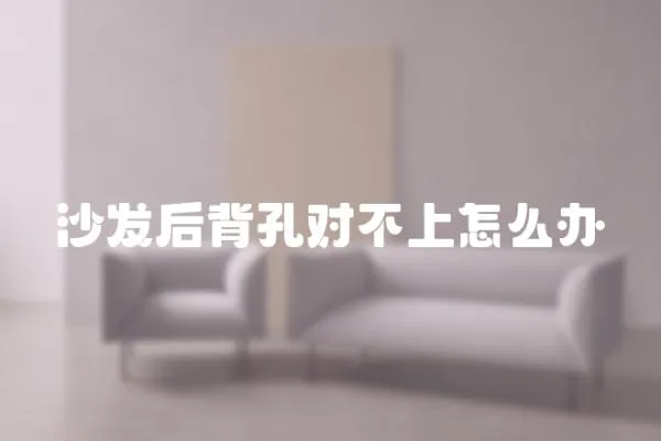 沙發(fā)后背孔對不上怎么辦