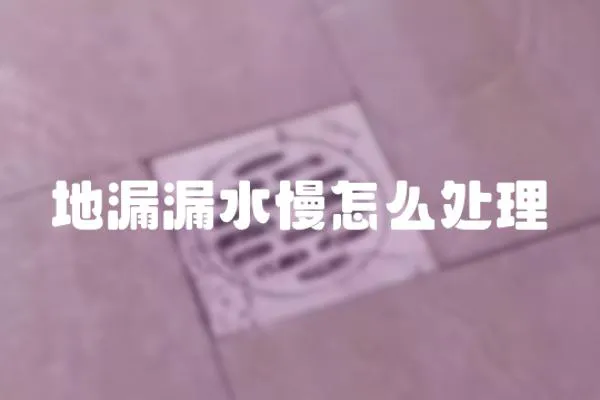 地漏漏水慢怎么處理