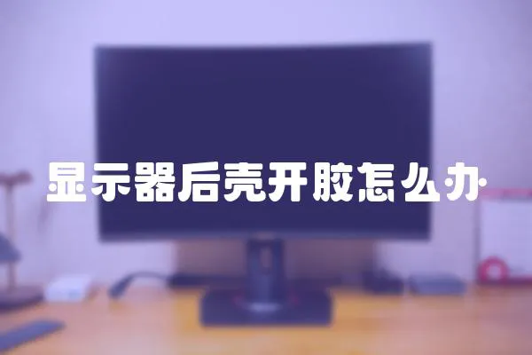 顯示器后殼開膠怎么辦