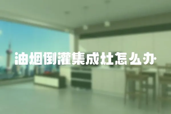 油烟倒灌集成灶怎么办