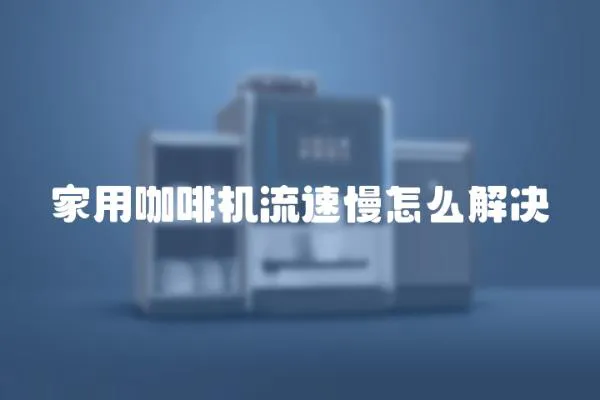 家用咖啡機流速慢怎么解決