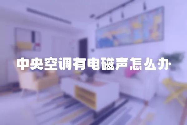 中央空調有電磁聲怎么辦