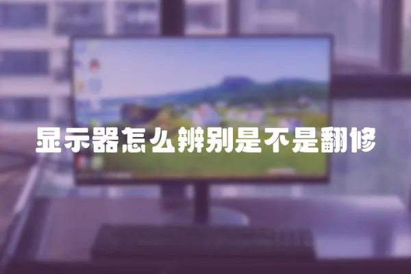 顯示器怎么辨別是不是翻修