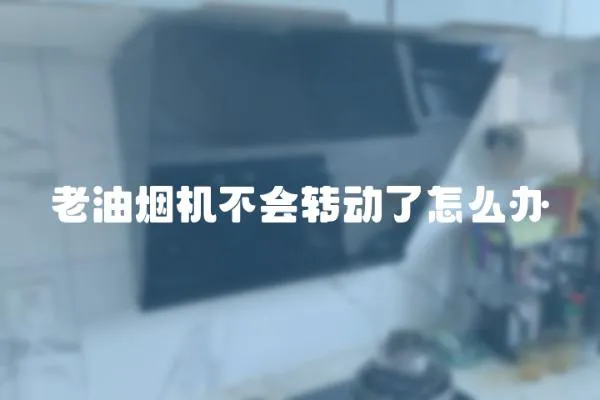 老油煙機不會轉動了怎么辦