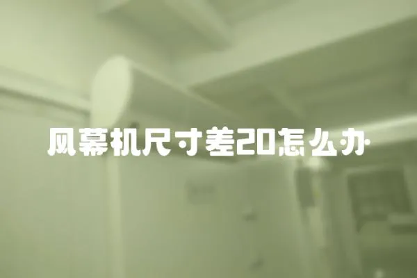 風幕機尺寸差20怎么辦