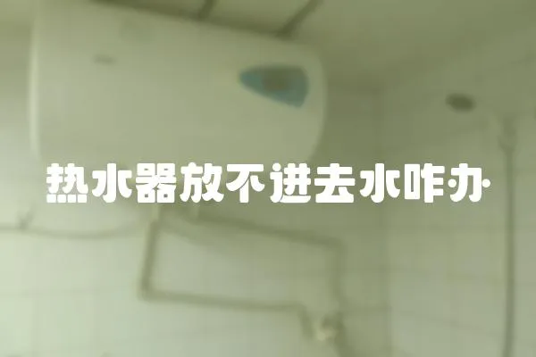 熱水器放不進去水咋辦