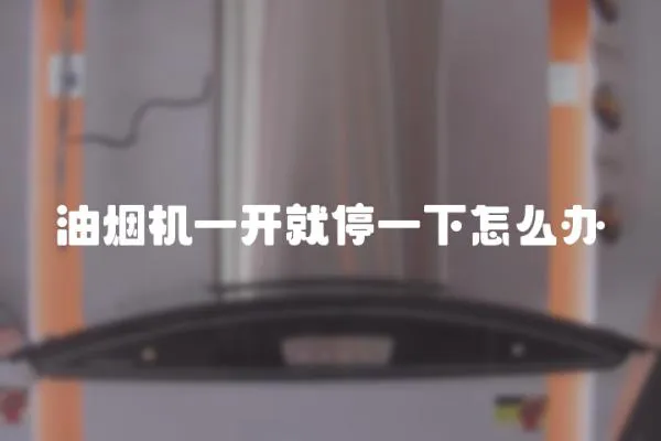 油煙機一開就停一下怎么辦