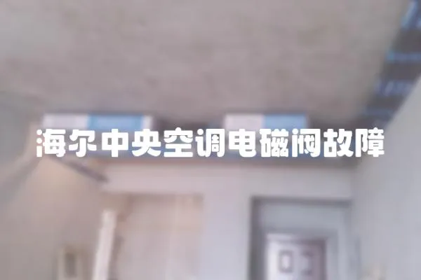 海爾中央空調(diào)電磁閥故障