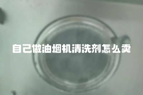 自己做油煙機(jī)清洗劑怎么賣