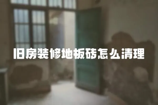舊房裝修地板磚怎么清理