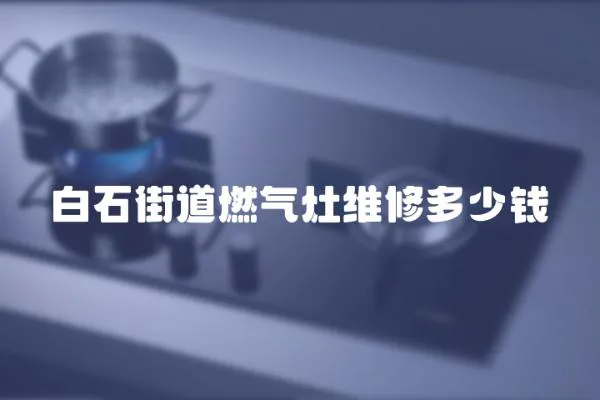 白石街道燃氣灶維修多少錢