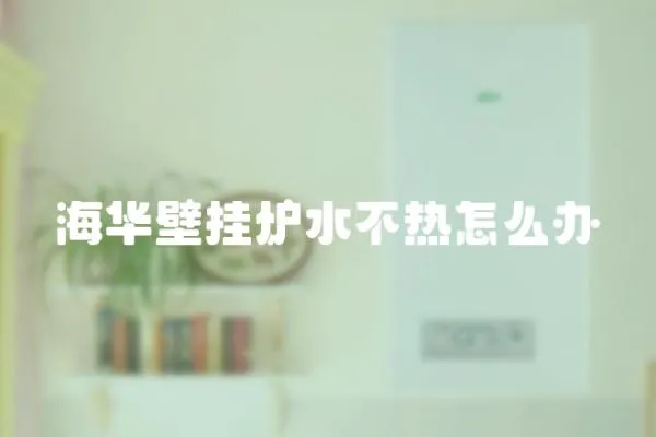 海華壁掛爐水不熱怎么辦