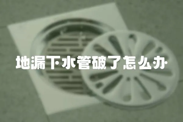 地漏下水管破了怎么辦