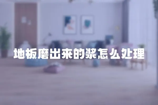 地板磨出來(lái)的漿怎么處理