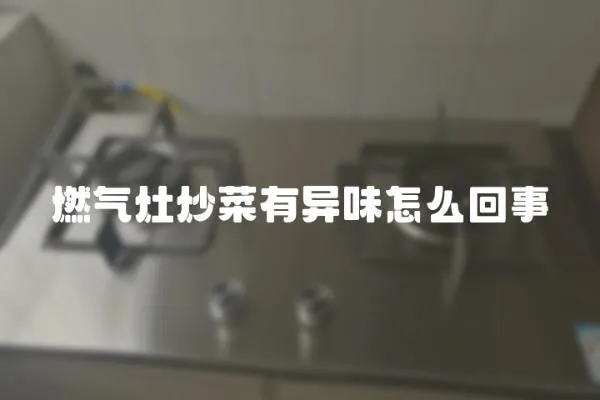 燃氣灶炒菜有異味怎么回事