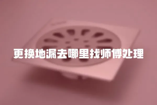 更换地漏去哪里找师傅处理