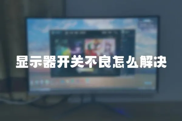 顯示器開關(guān)不良怎么解決