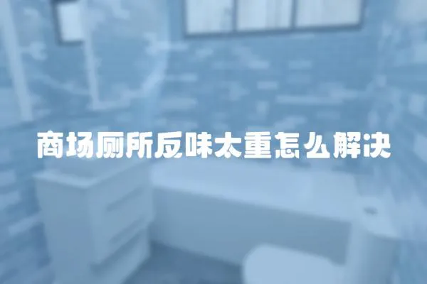 商場廁所反味太重怎么解決