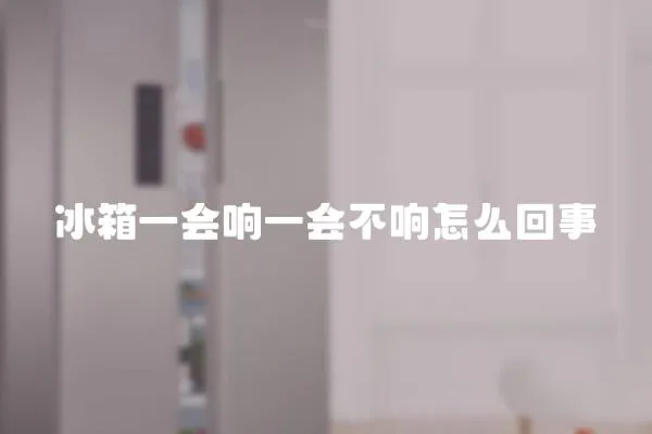 冰箱一會響一會不響怎么回事