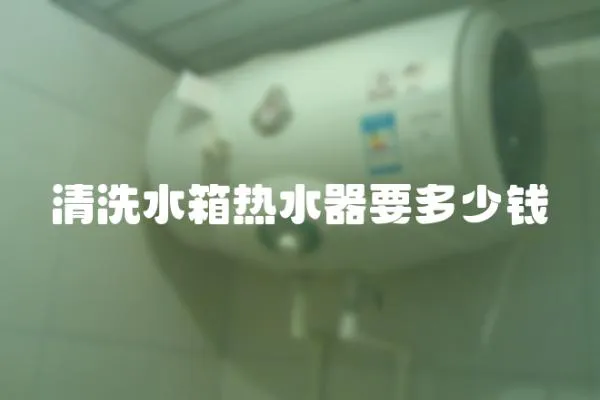 清洗水箱熱水器要多少錢
