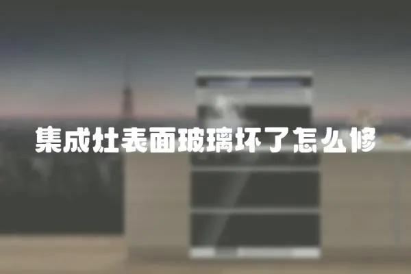 集成灶表面玻璃壞了怎么修