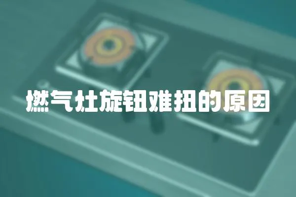 燃氣灶旋鈕難扭的原因