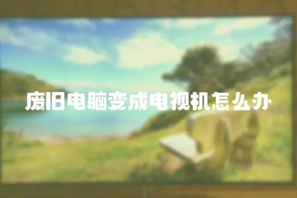 廢舊電腦變成電視機怎么辦