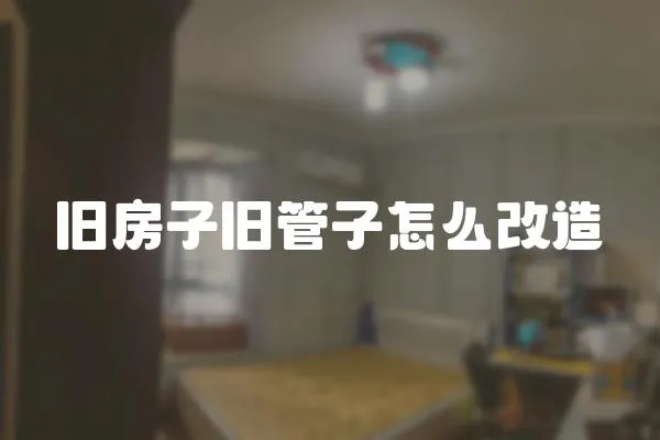 舊房子舊管子怎么改造