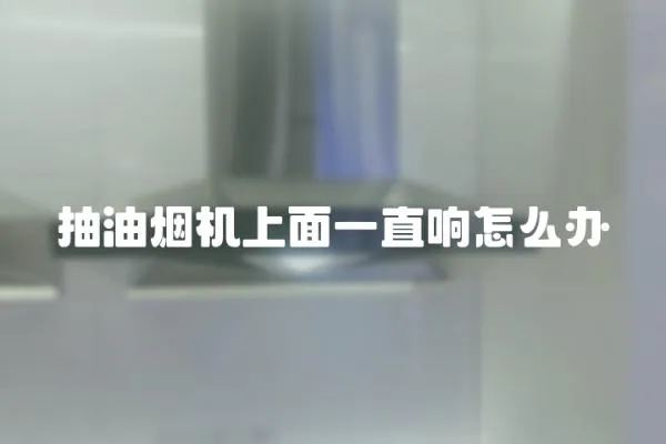 抽油煙機上面一直響怎么辦