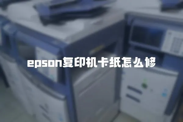 epson复印机卡纸怎么修