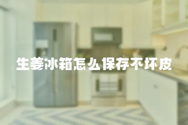 生姜冰箱怎么保存不壞皮