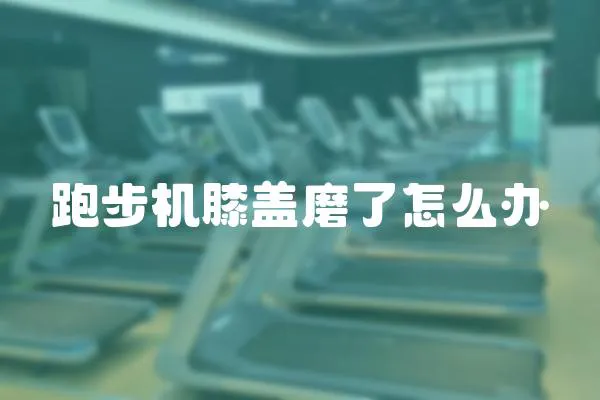 跑步機膝蓋磨了怎么辦