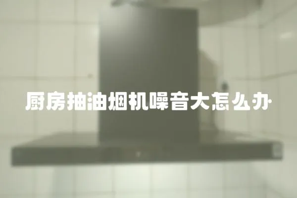 廚房抽油煙機噪音大怎么辦